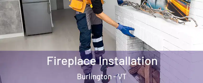  Fireplace Installation Burlington - VT