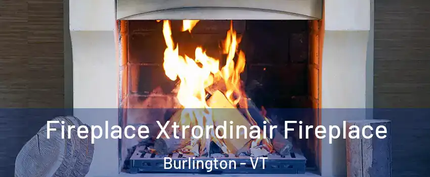  Fireplace Xtrordinair Fireplace Burlington - VT