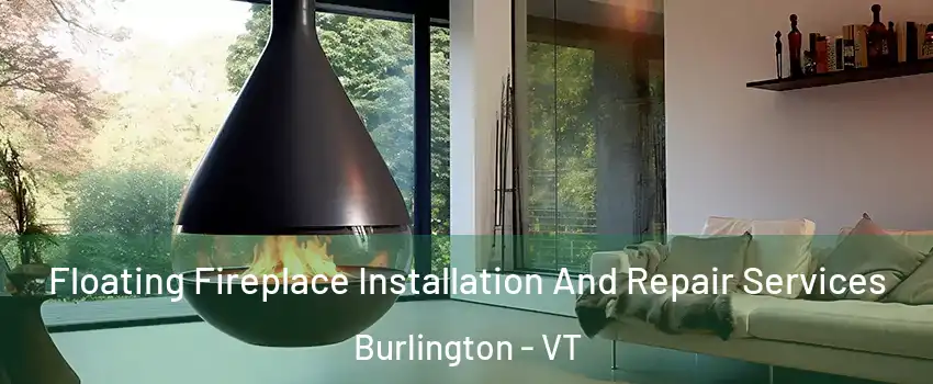 Floating Fireplace Installation And Repair Services Burlington - VT