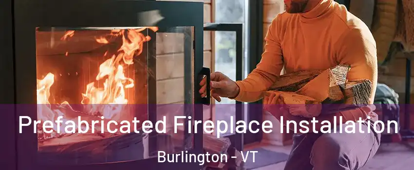  Prefabricated Fireplace Installation Burlington - VT