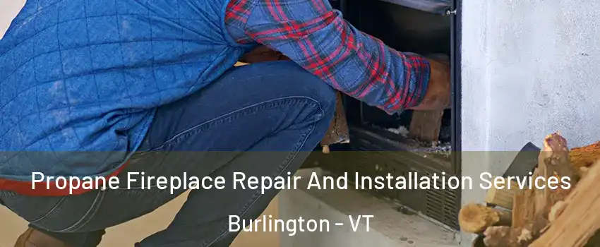  Propane Fireplace Repair And Installation Services Burlington - VT