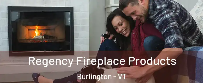  Regency Fireplace Products Burlington - VT