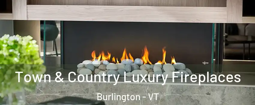  Town & Country Luxury Fireplaces Burlington - VT