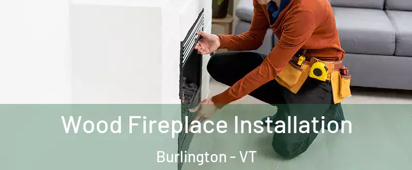  Wood Fireplace Installation Burlington - VT