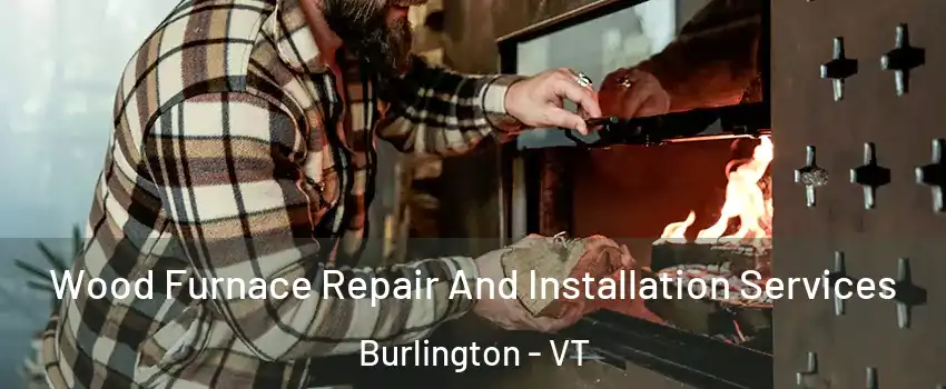  Wood Furnace Repair And Installation Services Burlington - VT